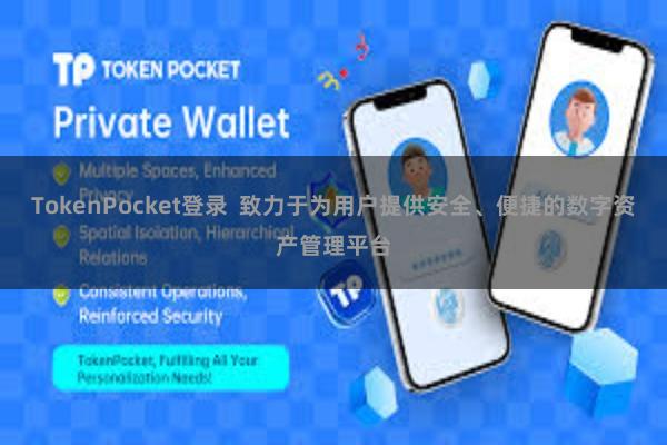 TokenPocket登录 致力于为用户提供安全、便捷的数字资产管理平台