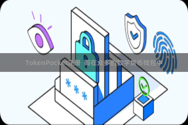 TokenPocket注册 而在众多的数字货币钱包中