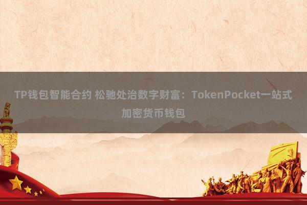 TP钱包智能合约 松驰处治数字财富：TokenPocket一站式加密货币钱包