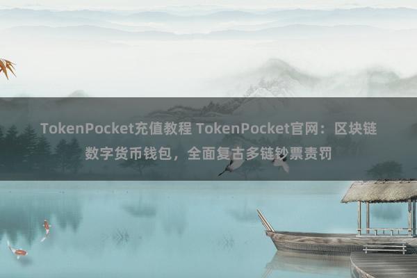 TokenPocket充值教程 TokenPocket官网：区块链数字货币钱包，全面复古多链钞票责罚