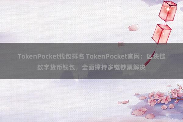 TokenPocket钱包排名 TokenPocket官网：区块链数字货币钱包，全面撑持多链钞票解决