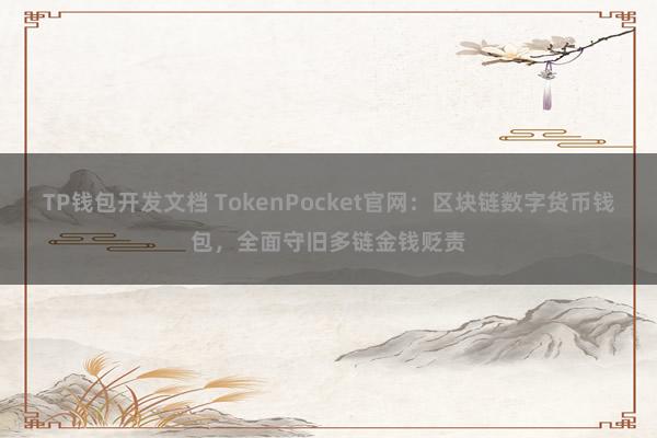 TP钱包开发文档 TokenPocket官网：区块链数字货币钱包，全面守旧多链金钱贬责