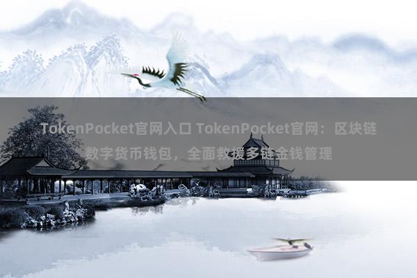 TokenPocket官网入口 TokenPocket官网：区块链数字货币钱包，全面救援多链金钱管理