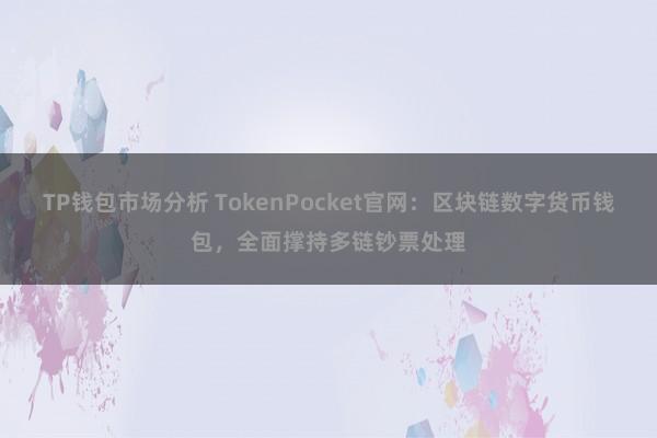 TP钱包市场分析 TokenPocket官网：区块链数字货币钱包，全面撑持多链钞票处理