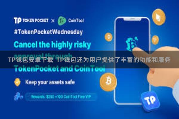 TP钱包安卓下载  TP钱包还为用户提供了丰富的功能和服务