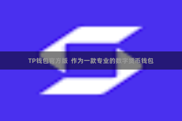 TP钱包官方版  作为一款专业的数字货币钱包