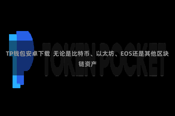 TP钱包安卓下载  无论是比特币、以太坊、EOS还是其他区块链资产