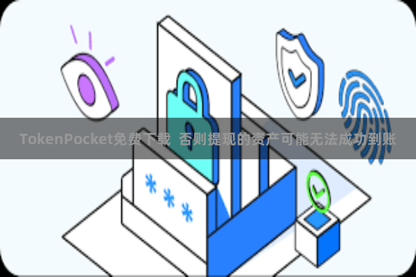 TokenPocket免费下载  否则提现的资产可能无法成功到账